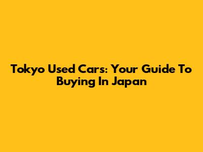 Tokyo Used Cars: Your Guide To Buying In Japan