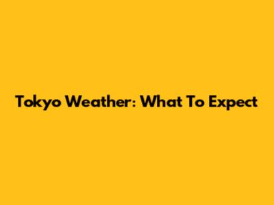 Tokyo Weather: What To Expect