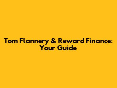 Tom Flannery & Reward Finance: Your Guide