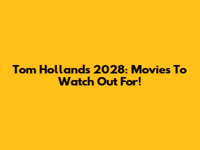 Tom Holland's 2028: Movies To Watch Out For!