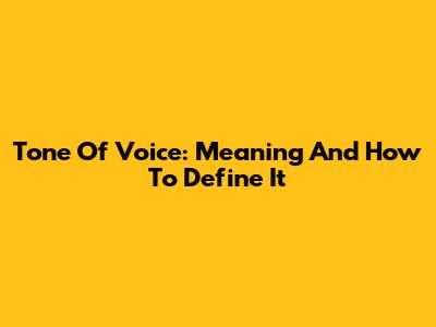 Tone Of Voice: Meaning And How To Define It
