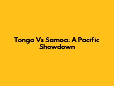 Tonga Vs Samoa: A Pacific Showdown