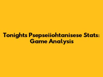 Tonight's Psepseiiohtanisese Stats: Game Analysis