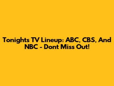 Tonight's TV Lineup: ABC, CBS, And NBC - Don't Miss Out!