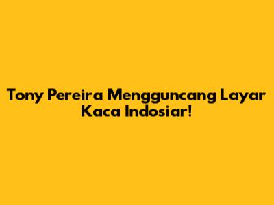 Tony Pereira Mengguncang Layar Kaca Indosiar!