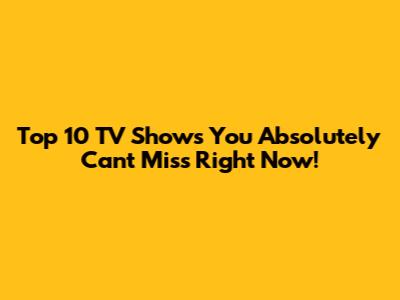 Top 10 TV Shows You Absolutely Can't Miss Right Now!