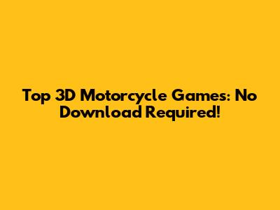 Top 3D Motorcycle Games: No Download Required!