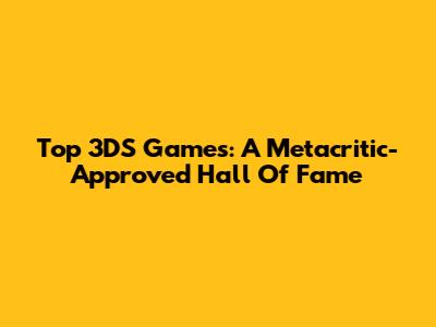 Top 3DS Games: A Metacritic-Approved Hall Of Fame