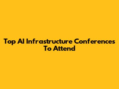 Top AI Infrastructure Conferences To Attend