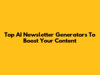Top AI Newsletter Generators To Boost Your Content