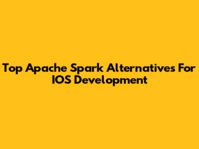 Top Apache Spark Alternatives For IOS Development