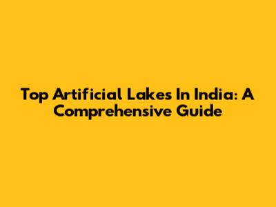 Top Artificial Lakes In India: A Comprehensive Guide