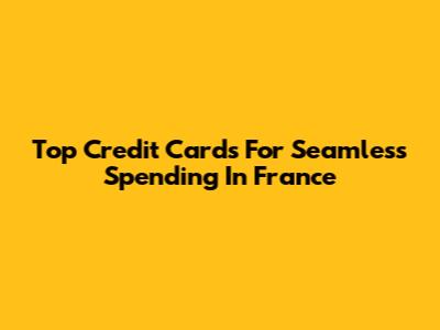 Top Credit Cards For Seamless Spending In France
