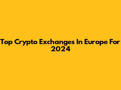 Top Crypto Exchanges In Europe For 2024