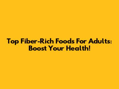 Top Fiber-Rich Foods For Adults: Boost Your Health!