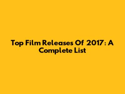 Top Film Releases Of 2017: A Complete List