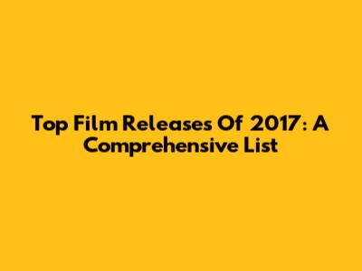 Top Film Releases Of 2017: A Comprehensive List