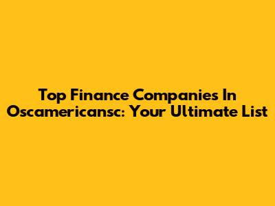 Top Finance Companies In Oscamericansc: Your Ultimate List