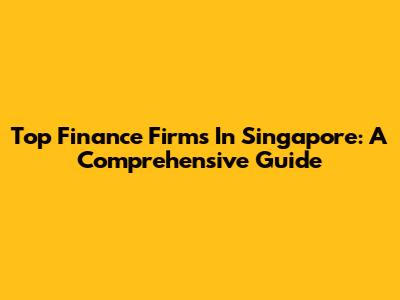 Top Finance Firms In Singapore: A Comprehensive Guide
