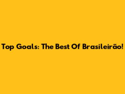 Top Goals: The Best Of Brasileirão!