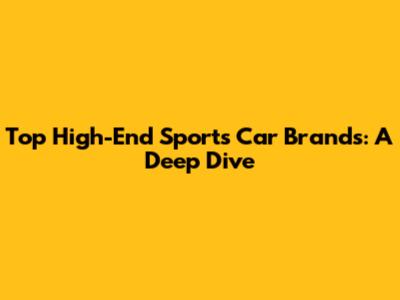 Top High-End Sports Car Brands: A Deep Dive