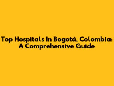 Top Hospitals In Bogotá, Colombia: A Comprehensive Guide