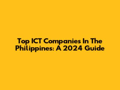 Top ICT Companies In The Philippines: A 2024 Guide