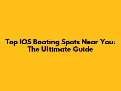 Top IOS Boating Spots Near You: The Ultimate Guide