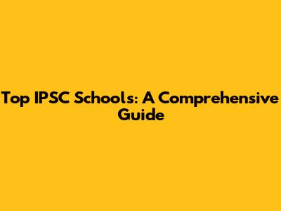 Top IPSC Schools: A Comprehensive Guide