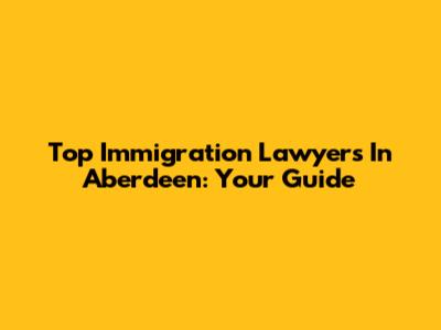 Top Immigration Lawyers In Aberdeen: Your Guide