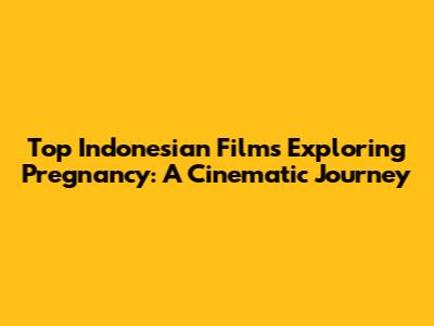 Top Indonesian Films Exploring Pregnancy: A Cinematic Journey