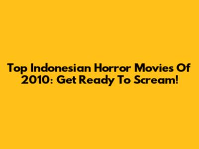 Top Indonesian Horror Movies Of 2010: Get Ready To Scream!