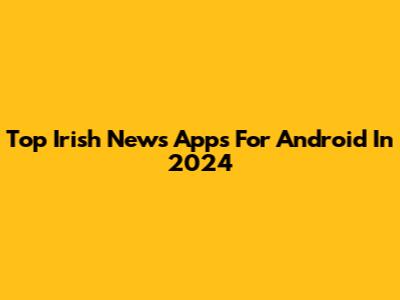 Top Irish News Apps For Android In 2024