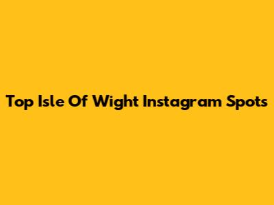 Top Isle Of Wight Instagram Spots