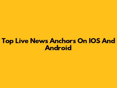 Top Live News Anchors On IOS And Android