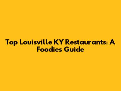 Top Louisville KY Restaurants: A Foodie's Guide