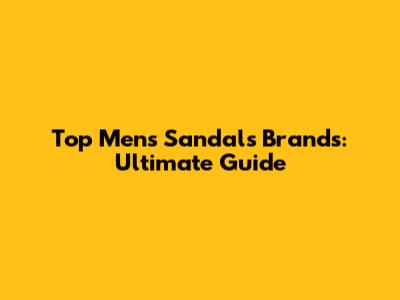Top Men's Sandals Brands: Ultimate Guide