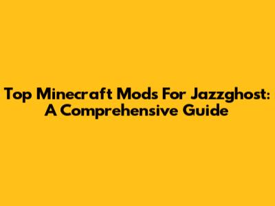Top Minecraft Mods For Jazzghost: A Comprehensive Guide