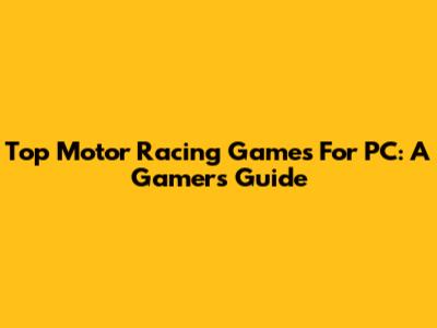 Top Motor Racing Games For PC: A Gamer's Guide
