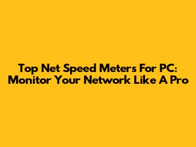 Top Net Speed Meters For PC: Monitor Your Network Like A Pro