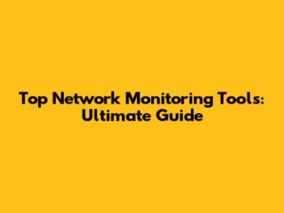 Top Network Monitoring Tools: Ultimate Guide
