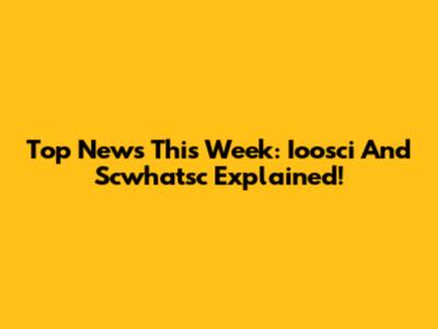 Top News This Week: Ioosci And Scwhatsc Explained!