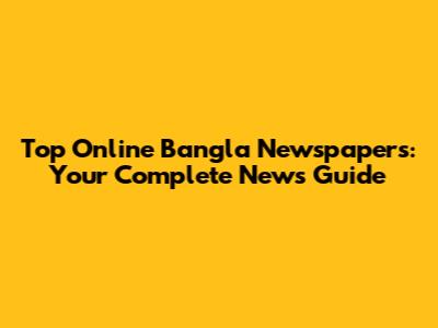 Top Online Bangla Newspapers: Your Complete News Guide