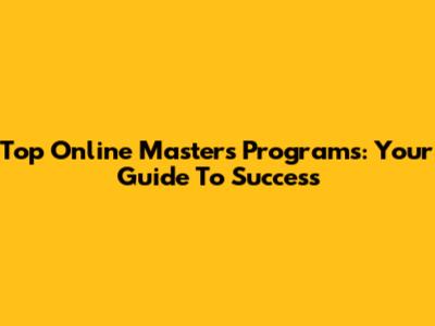 Top Online Master's Programs: Your Guide To Success