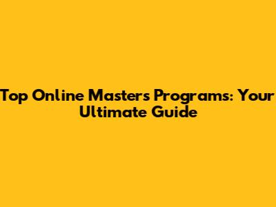 Top Online Master's Programs: Your Ultimate Guide