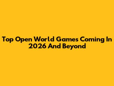 Top Open World Games Coming In 2026 And Beyond