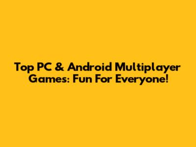 Top PC & Android Multiplayer Games: Fun For Everyone!