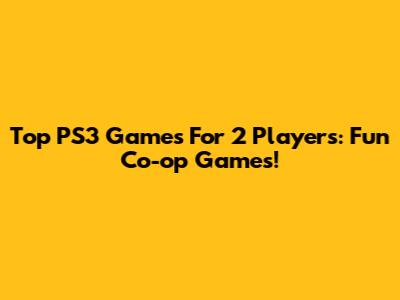 Top PS3 Games For 2 Players: Fun Co-op Games!