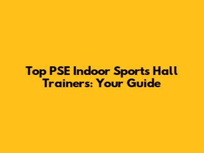 Top PSE Indoor Sports Hall Trainers: Your Guide