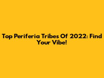 Top Periferia Tribes Of 2022: Find Your Vibe!